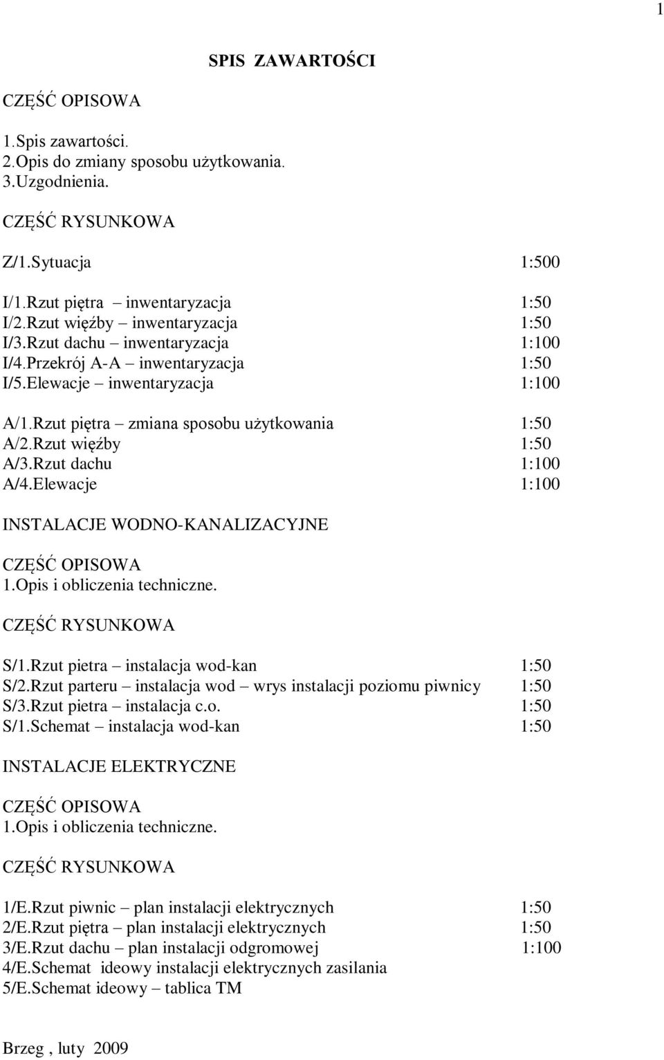 Rzut więźby 1:50 A/3.Rzut dachu 1:100 A/4.Elewacje 1:100 INSTALACJE WODNO-KANALIZACYJNE CZĘŚĆ OPISOWA 1.Opis i obliczenia techniczne. CZĘŚĆ RYSUNKOWA S/1.Rzut pietra instalacja wod-kan 1:50 S/2.