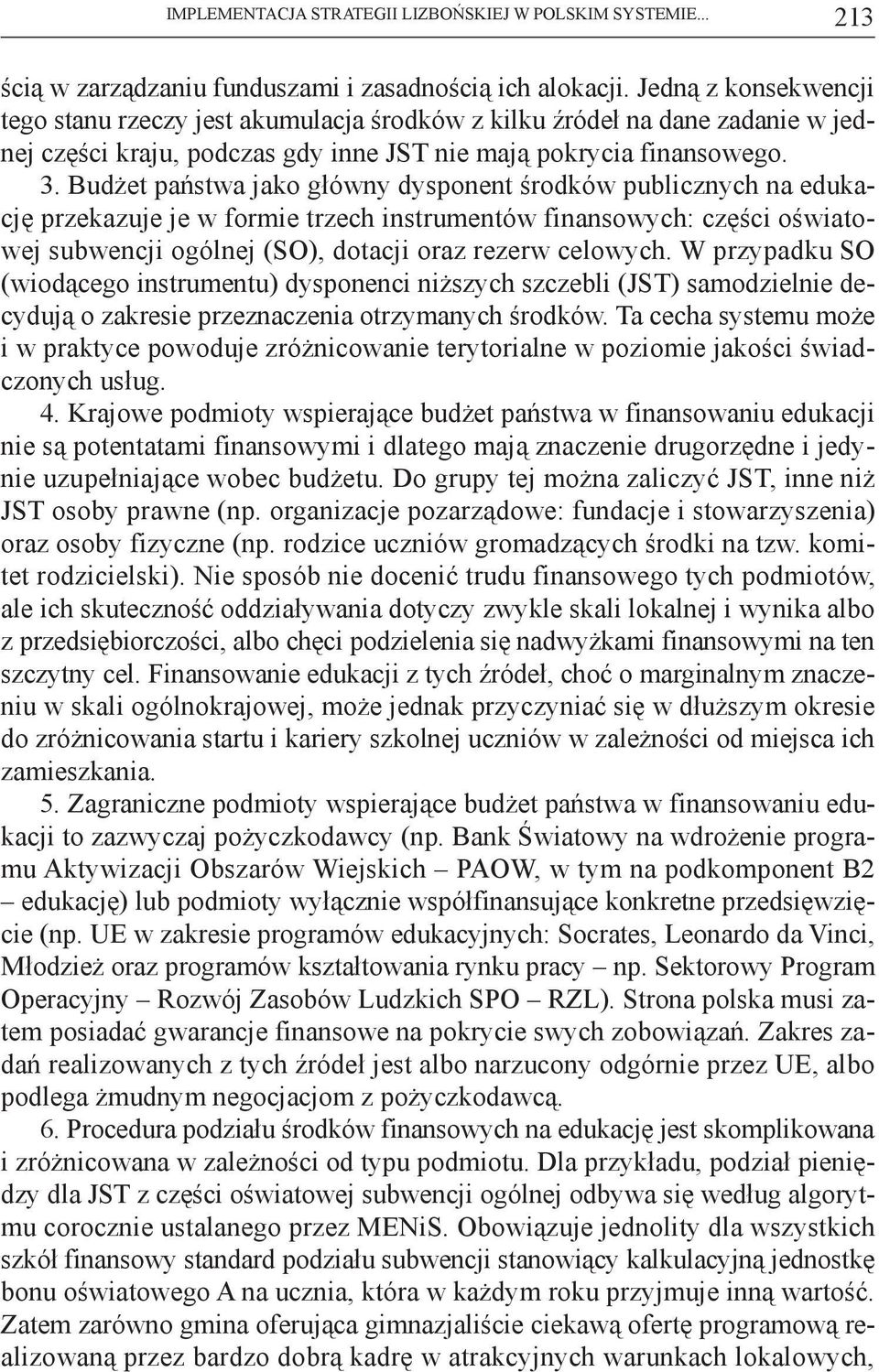 Budżet państwa jako główny dysponent środków publicznych na edukację przekazuje je w formie trzech instrumentów finansowych: części oświatowej subwencji ogólnej (SO), dotacji oraz rezerw celowych.