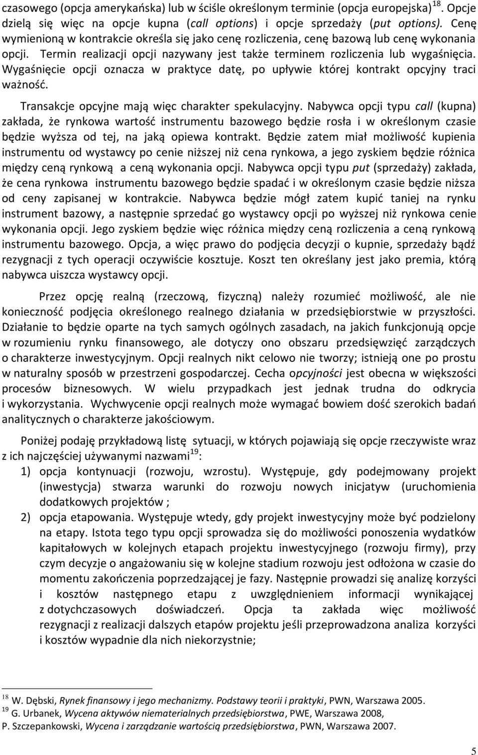 Wygaśnięcie opcji oznacza w praktyce datę, po upływie której kontrakt opcyjny traci ważność. Transakcje opcyjne mają więc charakter spekulacyjny.