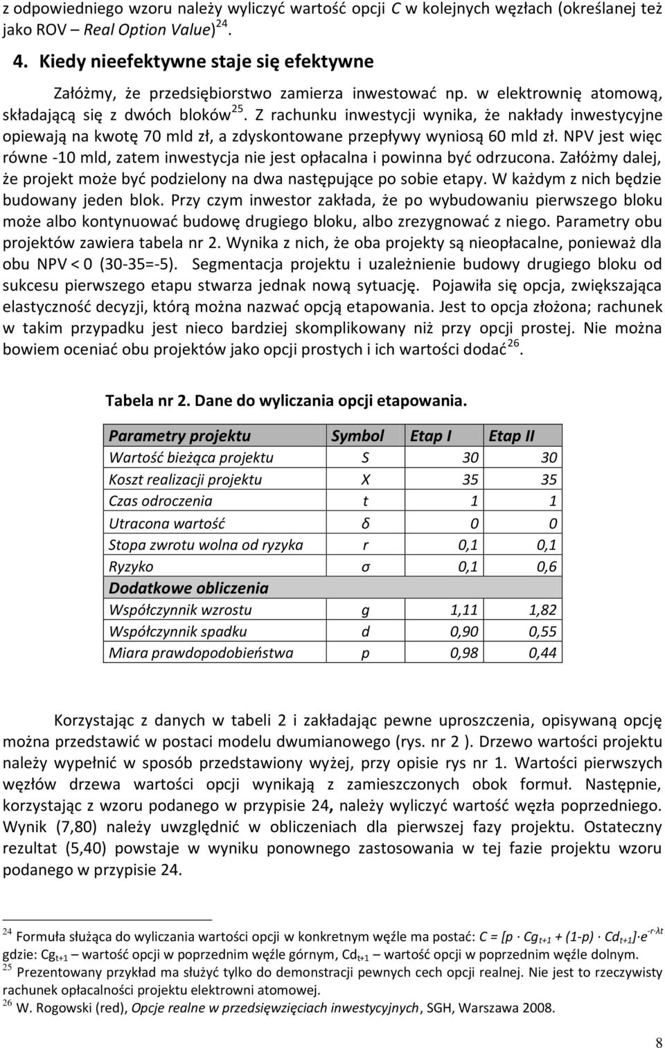 Z rachunku inwestycji wynika, że nakłady inwestycyjne opiewają na kwotę 70 mld zł, a zdyskontowane przepływy wyniosą 60 mld zł.