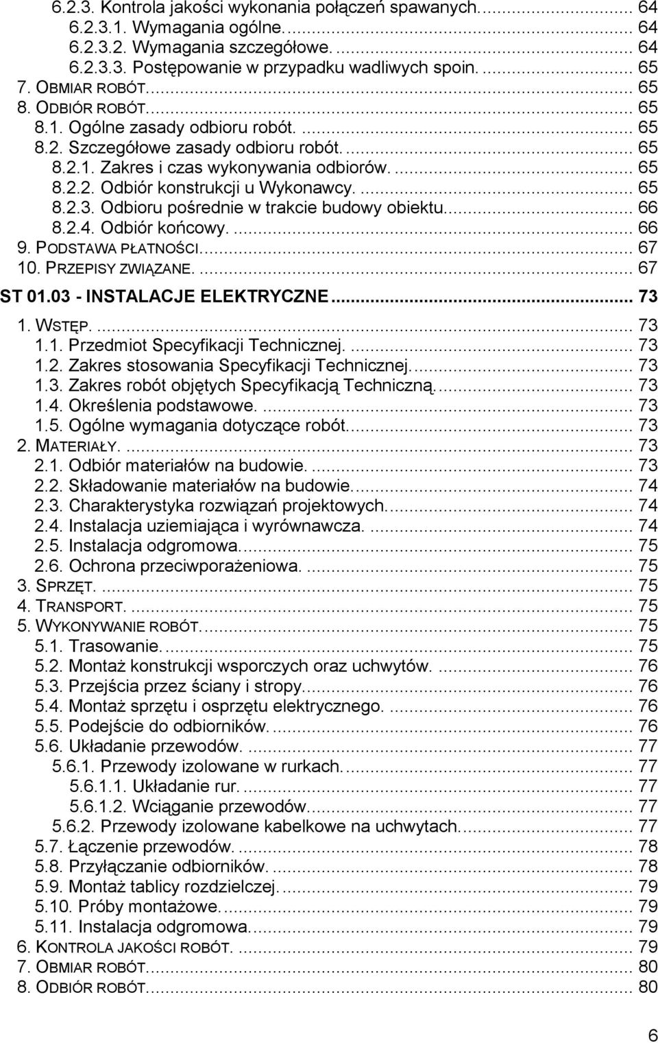 ... 65 8.2.3. Odbioru pośrednie w trakcie budowy obiektu... 66 8.2.4. Odbiór końcowy.... 66 9. PODSTAWA PŁATNOŚCI.... 67 10. PRZEPISY ZWIĄZANE.... 67 ST 01.03 - INSTALACJE ELEKTRYCZNE... 73 1. WSTĘP.