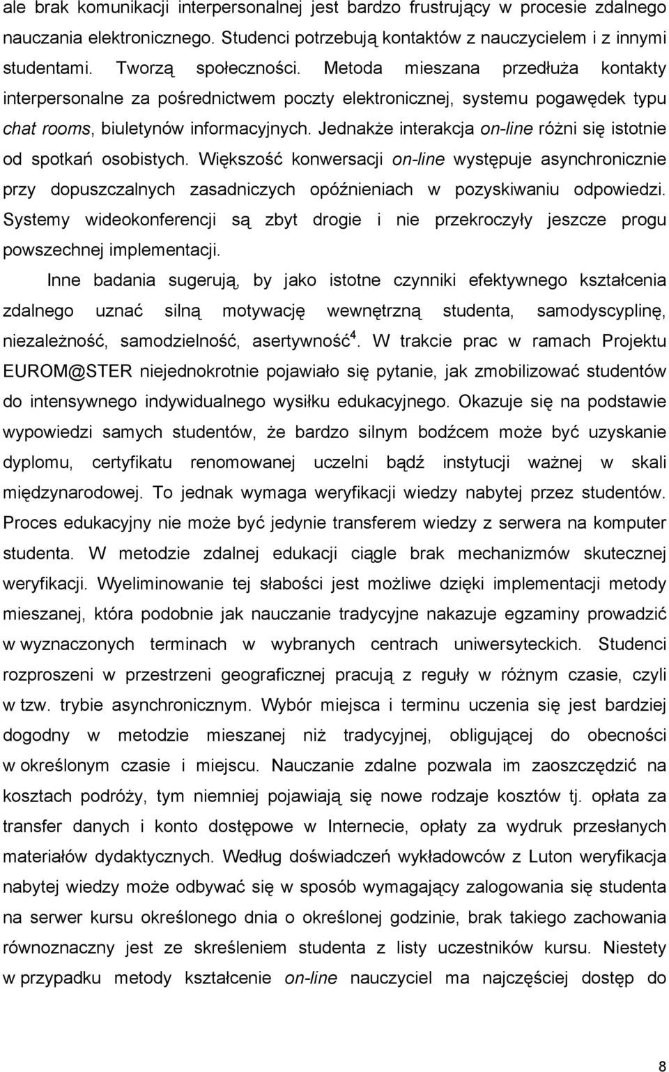 Jednakże interakcja on-line różni się istotnie od spotkań osobistych. Większość konwersacji on-line występuje asynchronicznie przy dopuszczalnych zasadniczych opóźnieniach w pozyskiwaniu odpowiedzi.