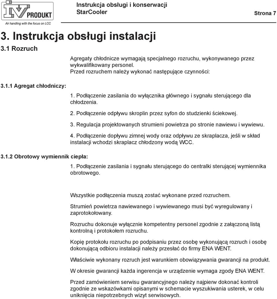 Podłączenie odpływu skroplin przez syfon do studzienki ściekowej. 3. Regulacja projektowanych strumieni powietrza po stronie nawiewu i wywiewu. 4.