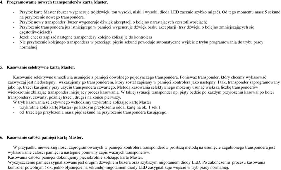 - Przyłóż nowy transponder (buzer wygeneruje dźwięk akceptacji o kolejno narastających częstotliwościach) - Przyłożenie transpondera już istniejącego w pamięci wygeneruje dźwięk braku akceptacji