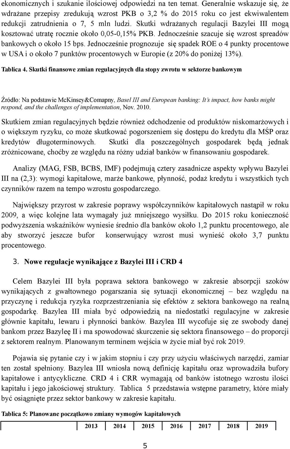 Skutki wdrażanych regulacji Bazylei III mogą kosztować utratę rocznie około 0,05-0,15% PKB. Jednocześnie szacuje się wzrost spreadów bankowych o około 15 bps.