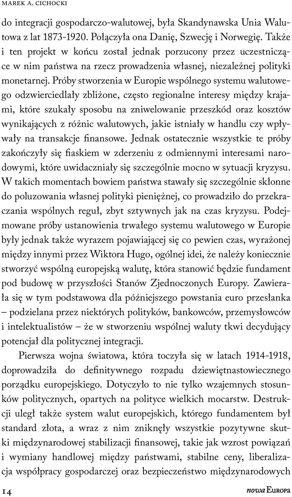 Próby stworzenia w Europie wspólnego systemu walutowego odzwierciedlały zbliżone, często regionalne interesy między krajami, które szukały sposobu na zniwelowanie przeszkód oraz kosztów wynikających