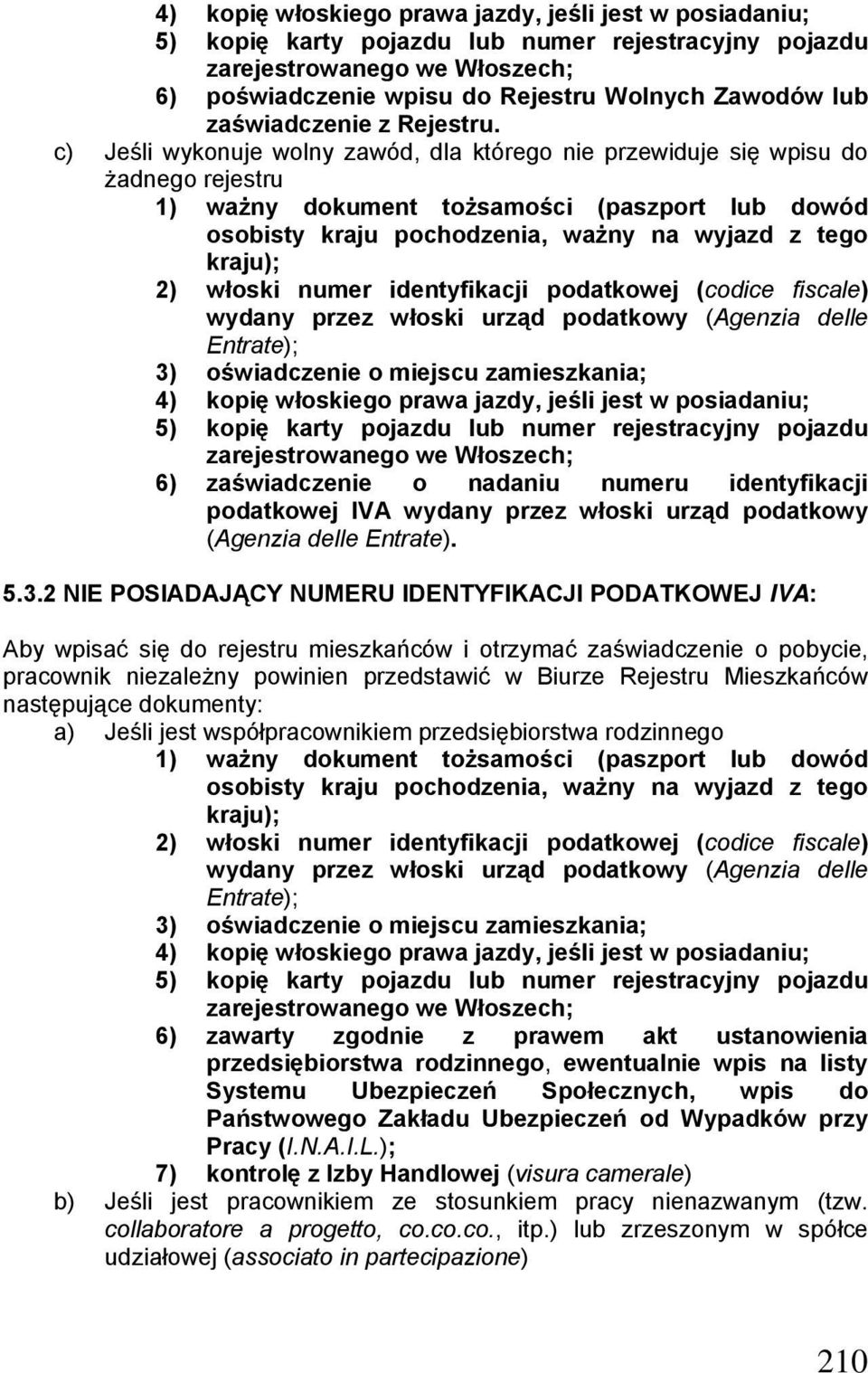 c) Jeśli wykonuje wolny zawód, dla którego nie przewiduje się wpisu do żadnego rejestru 1) ważny dokument tożsamości (paszport lub dowód osobisty kraju pochodzenia, ważny na wyjazd z tego kraju); 2)