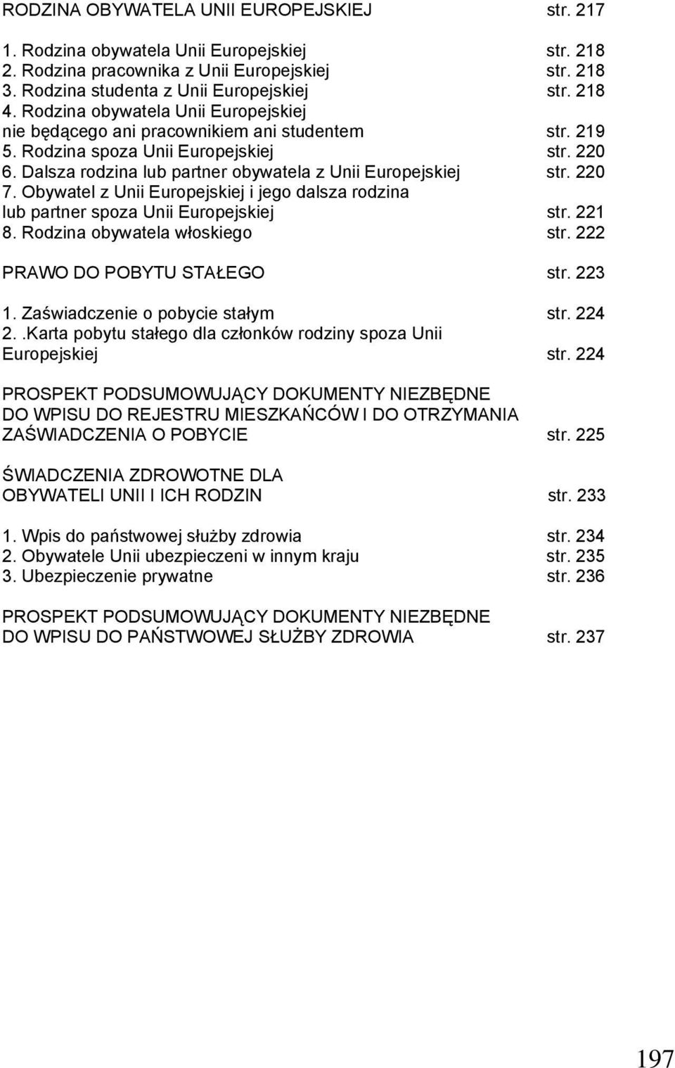 220 7. Obywatel z Unii Europejskiej i jego dalsza rodzina lub partner spoza Unii Europejskiej str. 221 8. Rodzina obywatela włoskiego str. 222 PRAWO DO POBYTU STAŁEGO str. 223 1.