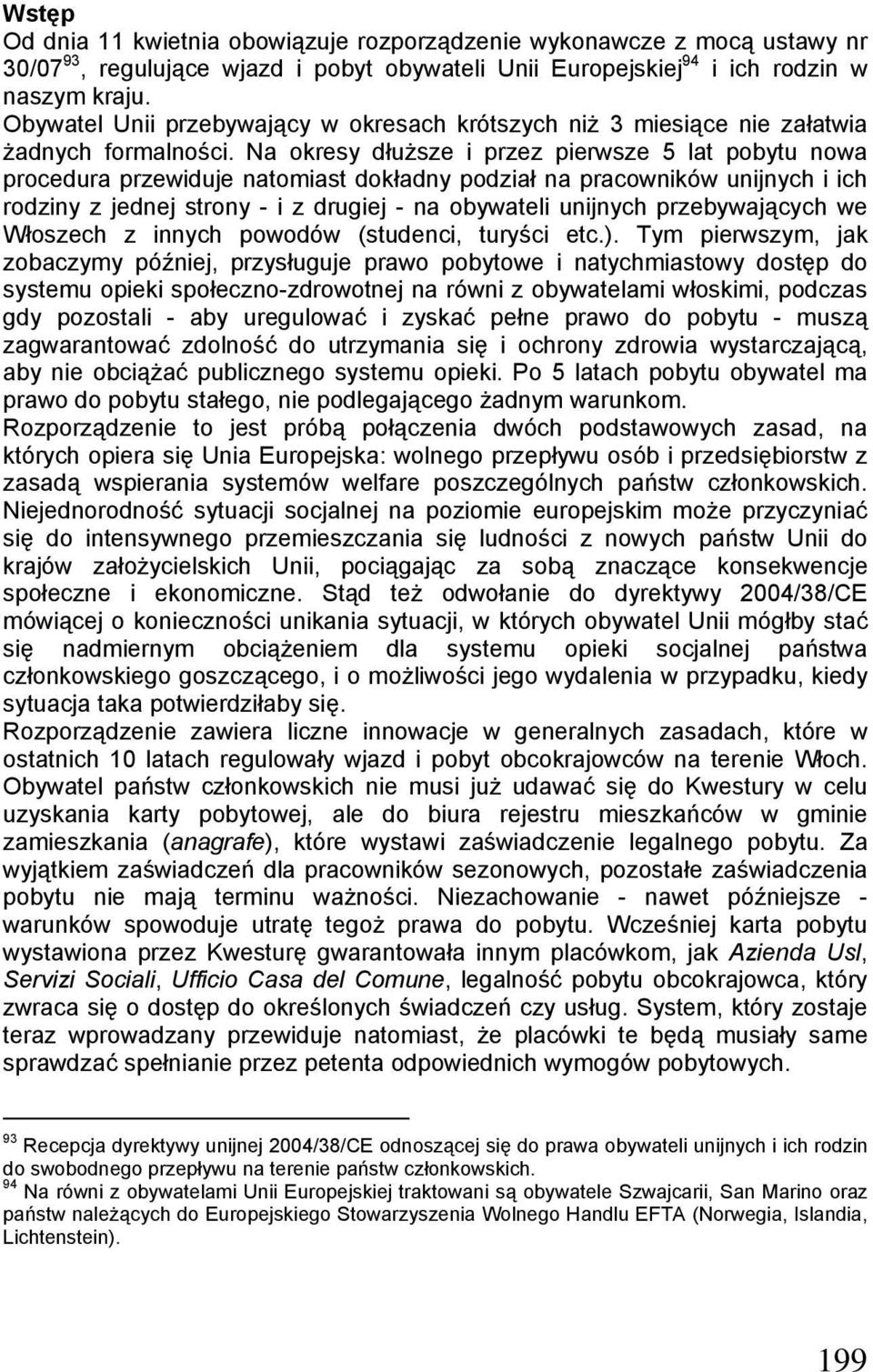 Na okresy dłuższe i przez pierwsze 5 lat pobytu nowa procedura przewiduje natomiast dokładny podział na pracowników unijnych i ich rodziny z jednej strony - i z drugiej - na obywateli unijnych