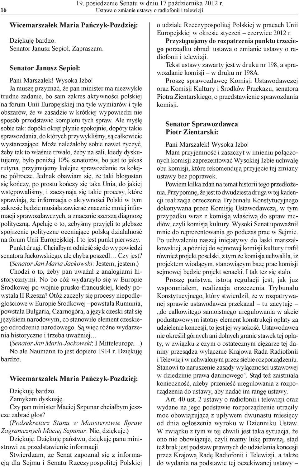 Ja muszę przyznać, że pan minister ma niezwykle trudne zadanie, bo sam zakres aktywności polskiej na forum Unii Europejskiej ma tyle wymiarów i tyle obszarów, że w zasadzie w krótkiej wypowiedzi nie