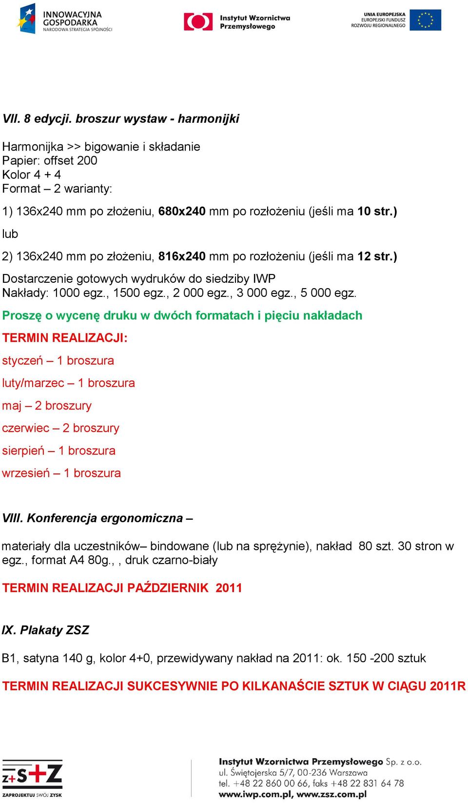 Proszę o wycenę druku w dwóch formatach i pięciu nakładach TERMIN REALIZACJI: styczeń 1 broszura luty/marzec 1 broszura maj 2 broszury czerwiec 2 broszury sierpień 1 broszura wrzesień 1 broszura VIII.