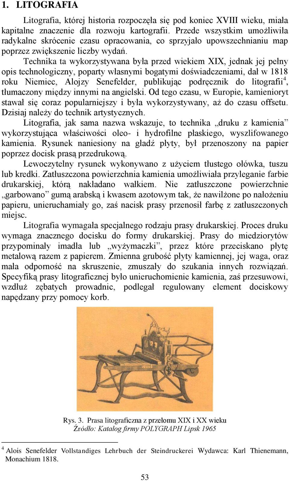 Technika ta wykorzystywana była przed wiekiem XIX, jednak jej pełny opis technologiczny, poparty własnymi bogatymi doświadczeniami, dał w 1818 roku Niemiec, Alojzy Senefelder, publikując podręcznik