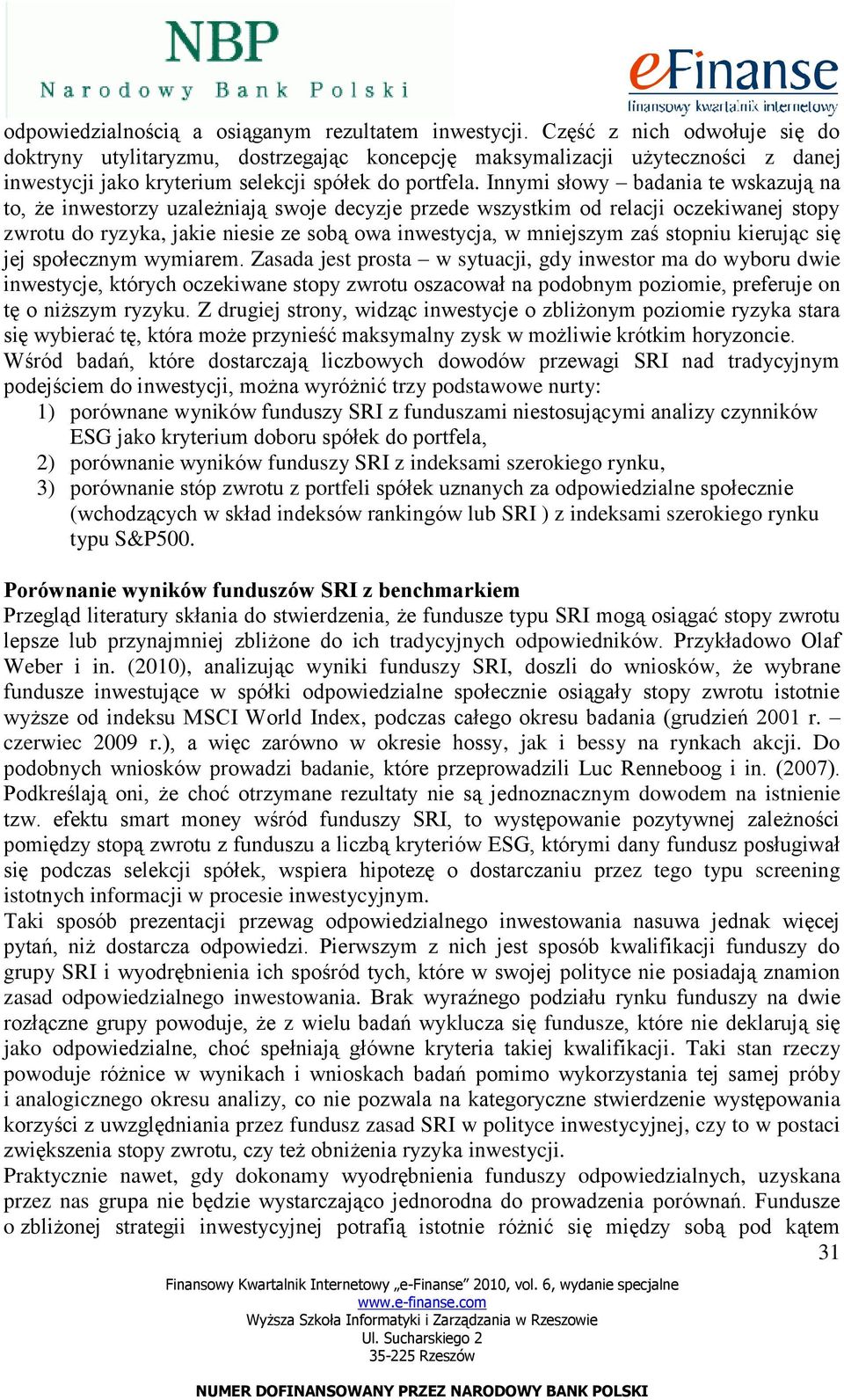 Innymi słowy badania te wskazują na to, że inwestorzy uzależniają swoje decyzje przede wszystkim od relacji oczekiwanej stopy zwrotu do ryzyka, jakie niesie ze sobą owa inwestycja, w mniejszym zaś