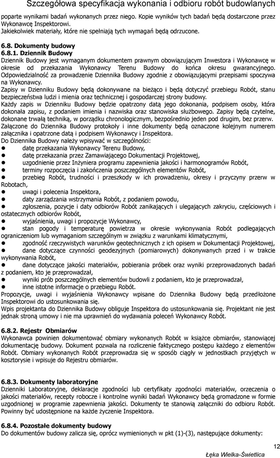 Dziennik Budowy Dziennik Budowy jest wymaganym dokumentem prawnym obowiązującym Inwestora i Wykonawcę w okresie od przekazania Wykonawcy Terenu Budowy do końca okresu gwarancyjnego.