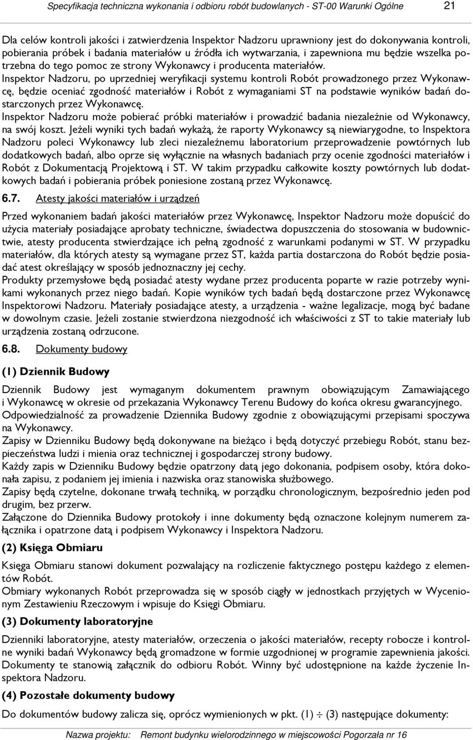 Inspektor Nadzoru, po uprzedniej weryfikacji systemu kontroli Robót prowadzonego przez Wykonawcę, będzie oceniać zgodność materiałów i Robót z wymaganiami ST na podstawie wyników badań dostarczonych