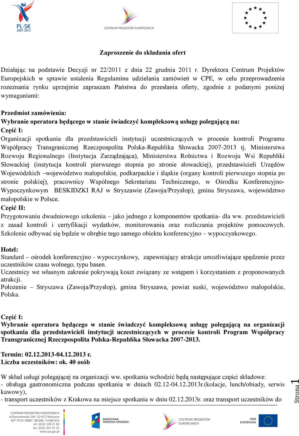 podanymi poniżej wymaganiami: Przedmiot zamówienia: Wybranie operatora będącego w stanie świadczyć kompleksową usługę polegającą na: Część I: Organizacji spotkania dla przedstawicieli instytucji