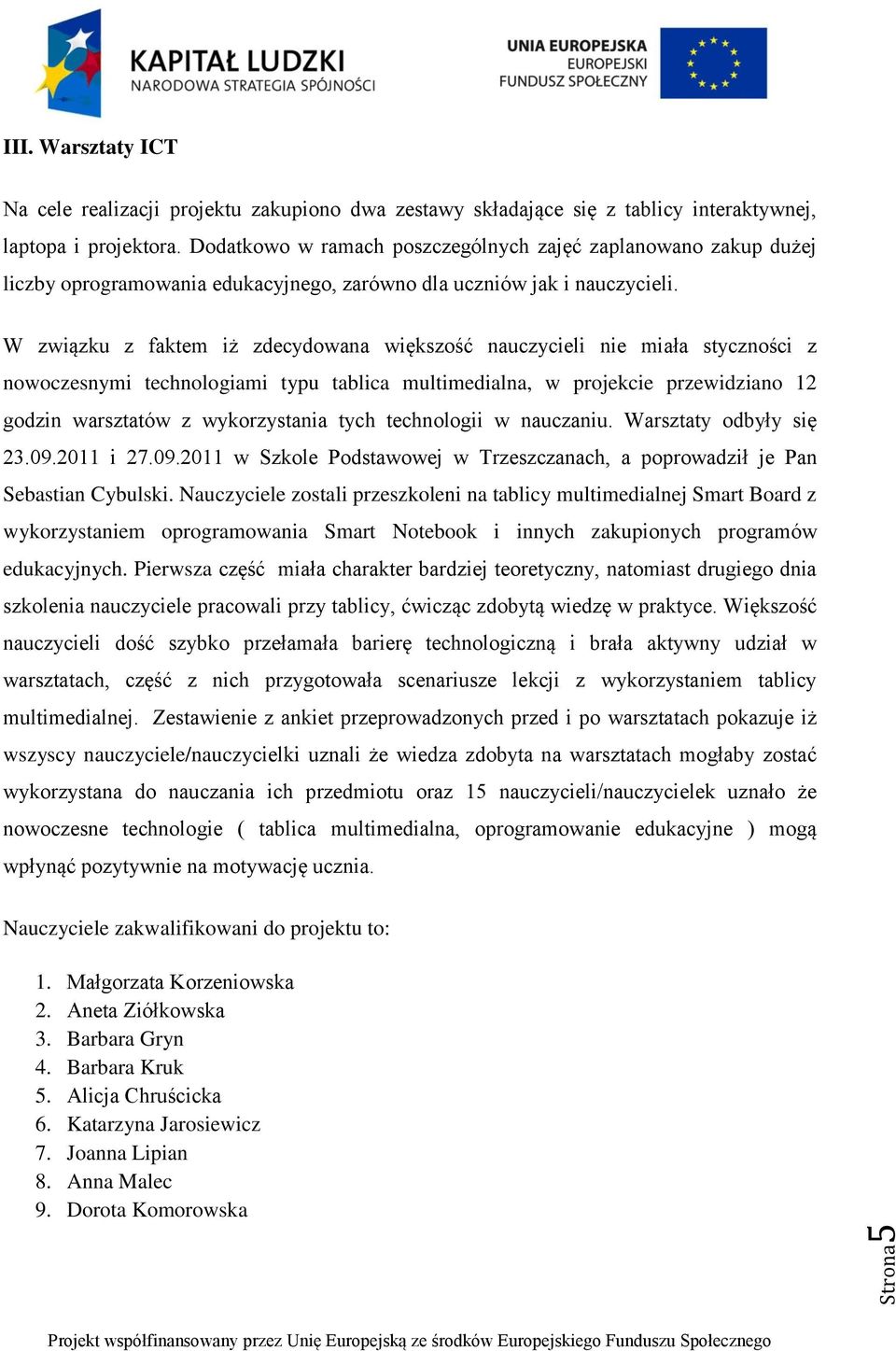 W związku z faktem iż zdecydowana większość nauczycieli nie miała styczności z nowoczesnymi technologiami typu tablica multimedialna, w projekcie przewidziano 12 godzin warsztatów z wykorzystania