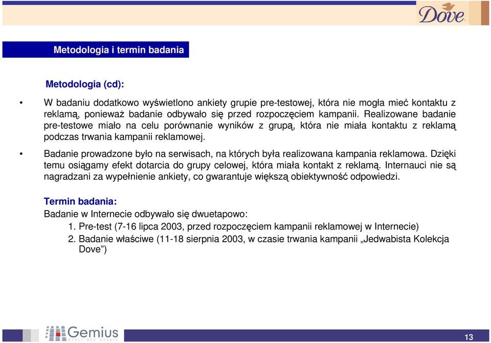 Badanie prowadzone było na serwisach, na których bya realizowana kampania reklamowa. Dziki temu osigamy efekt dotarcia do grupy celowej, która miaa kontakt z reklam.