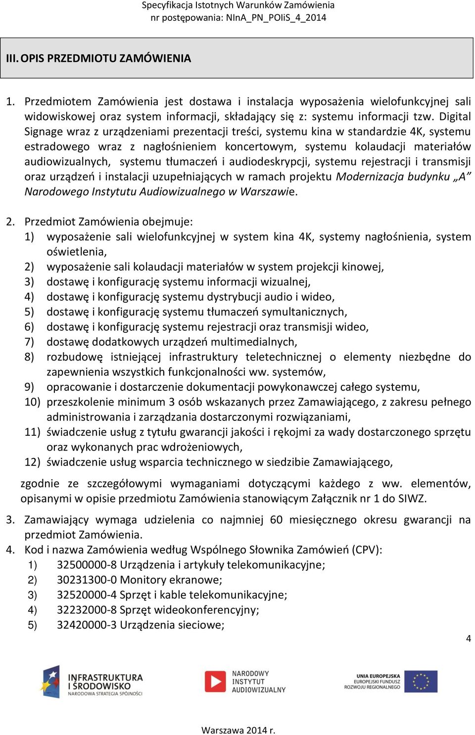 tłumaczeń i audiodeskrypcji, systemu rejestracji i transmisji oraz urządzeń i instalacji uzupełniających w ramach projektu Modernizacja budynku A Narodowego Instytutu Audiowizualnego w Warszawie. 2.