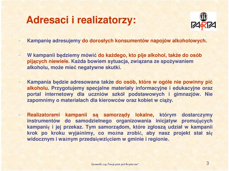 Przygotujemy specjalne materiały informacyjne i edukacyjne oraz portal internetowy dla uczniów szkół podstawowych i gimnazjów. Nie zapomnimy o materiałach dla kierowców oraz kobiet w ciąŝy.