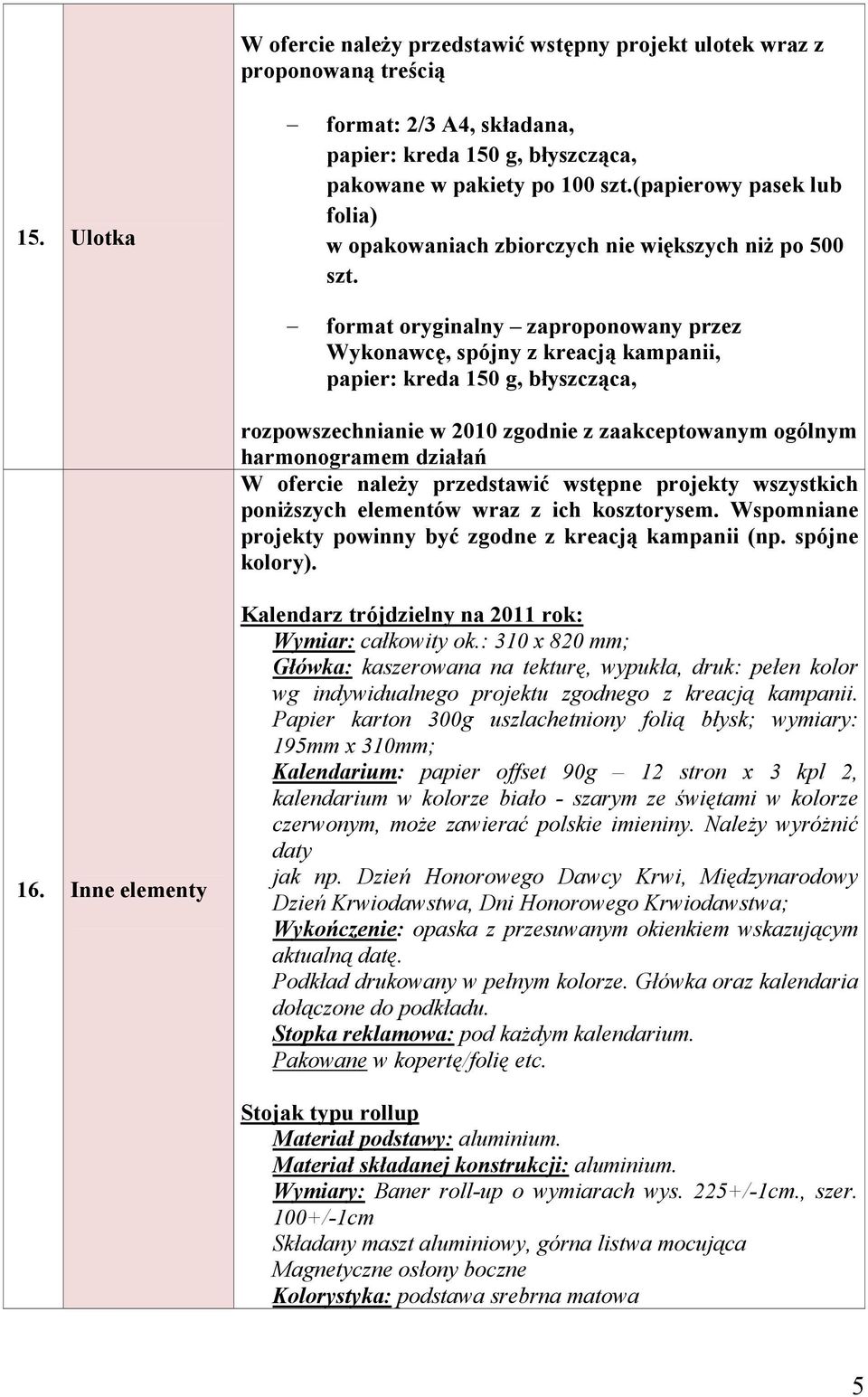 format oryginalny zaproponowany przez Wykonawcę, spójny z kreacją kampanii, papier: kreda 150 g, błyszcząca, rozpowszechnianie w 2010 zgodnie z zaakceptowanym ogólnym harmonogramem działań W ofercie