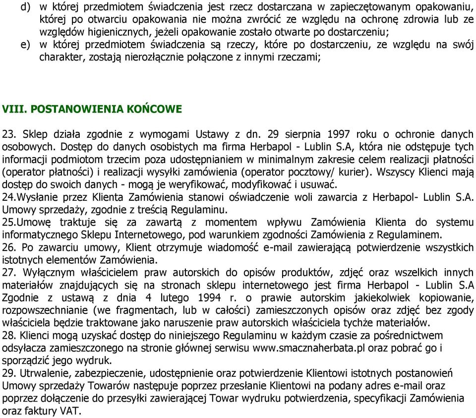 rzeczami; VIII. POSTANOWIENIA KOŃCOWE 23. Sklep działa zgodnie z wymogami Ustawy z dn. 29 sierpnia 1997 roku o ochronie danych osobowych. Dostęp do danych osobistych ma firma Herbapol - Lublin S.