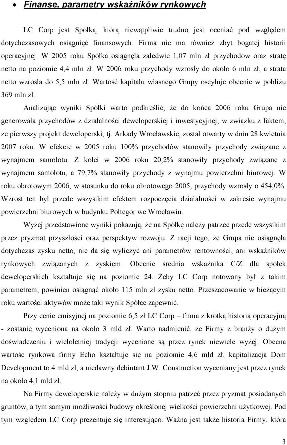 W 2006 roku przychody wzrosły do około 6 mln zł, a strata netto wzrosła do 5,5 mln zł. Wartość kapitału własnego Grupy oscyluje obecnie w pobliżu 369 mln zł.