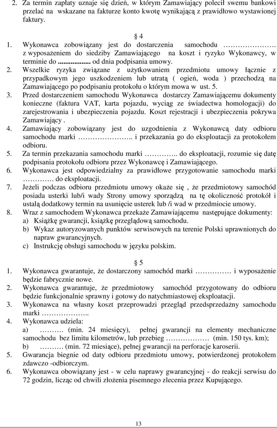 Wszelkie ryzyka związane z użytkowaniem przedmiotu umowy łącznie z przypadkowym jego uszkodzeniem lub utratą ( ogień, woda ) przechodzą na Zamawiającego po podpisaniu protokołu o którym mowa w ust. 5.