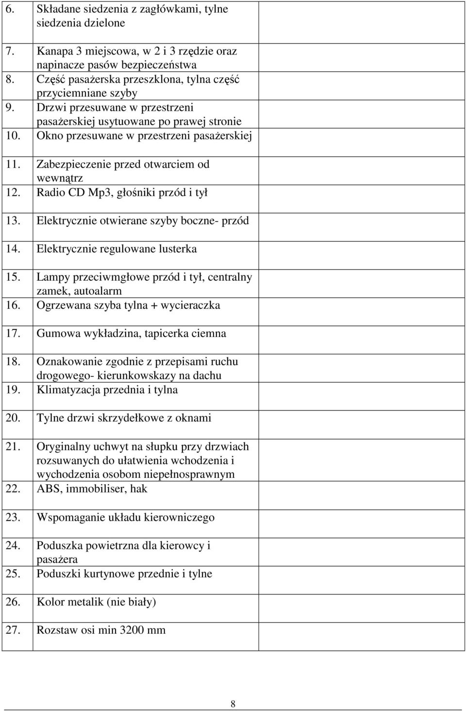 Zabezpieczenie przed otwarciem od wewnątrz 12. Radio CD Mp3, głośniki przód i tył 13. Elektrycznie otwierane szyby boczne- przód 14. Elektrycznie regulowane lusterka 15.