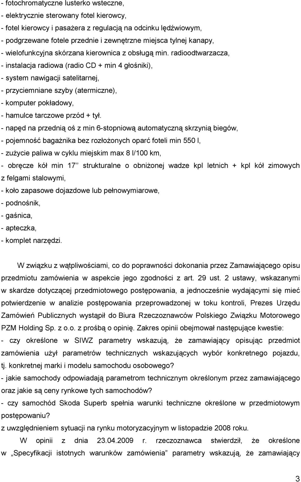 radioodtwarzacza, - instalacja radiowa (radio CD + min 4 głośniki), - system nawigacji satelitarnej, - przyciemniane szyby (atermiczne), - komputer pokładowy, - hamulce tarczowe przód + tył.