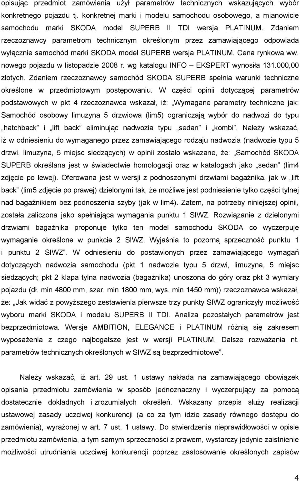 Zdaniem rzeczoznawcy parametrom technicznym określonym przez zamawiającego odpowiada wyłącznie samochód marki SKODA model SUPERB wersja PLATINUM. Cena rynkowa ww. nowego pojazdu w listopadzie 2008 r.