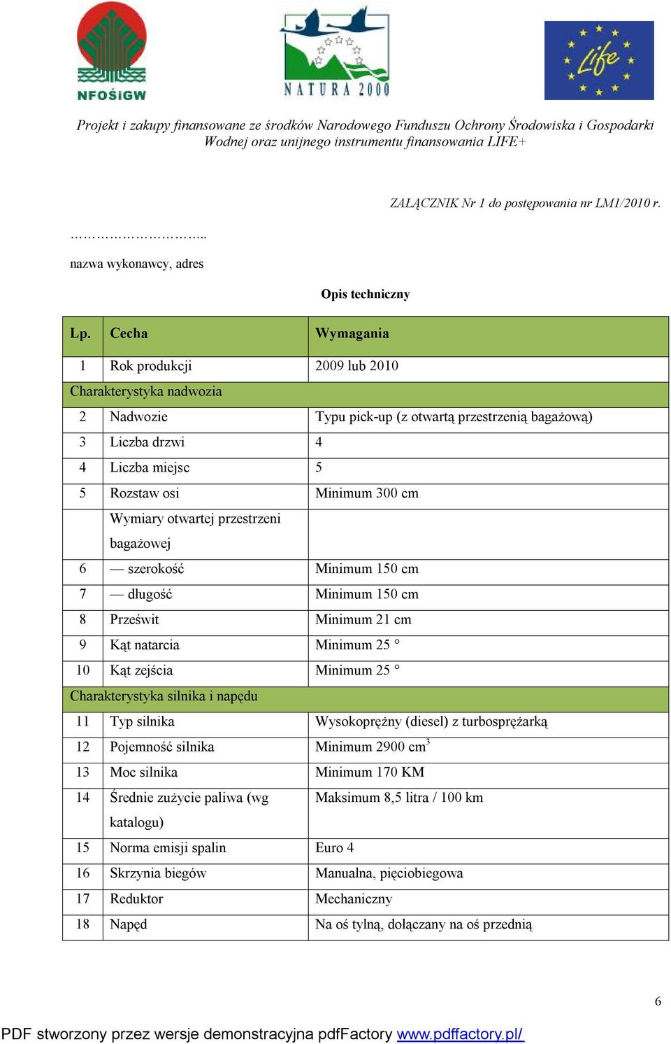 Wymiary otwartej przestrzeni bagażowej 6 szerokość Minimum 150 cm 7 długość Minimum 150 cm 8 Prześwit Minimum 21 cm 9 Kąt natarcia Minimum 25 10 Kąt zejścia Minimum 25 Charakterystyka silnika i