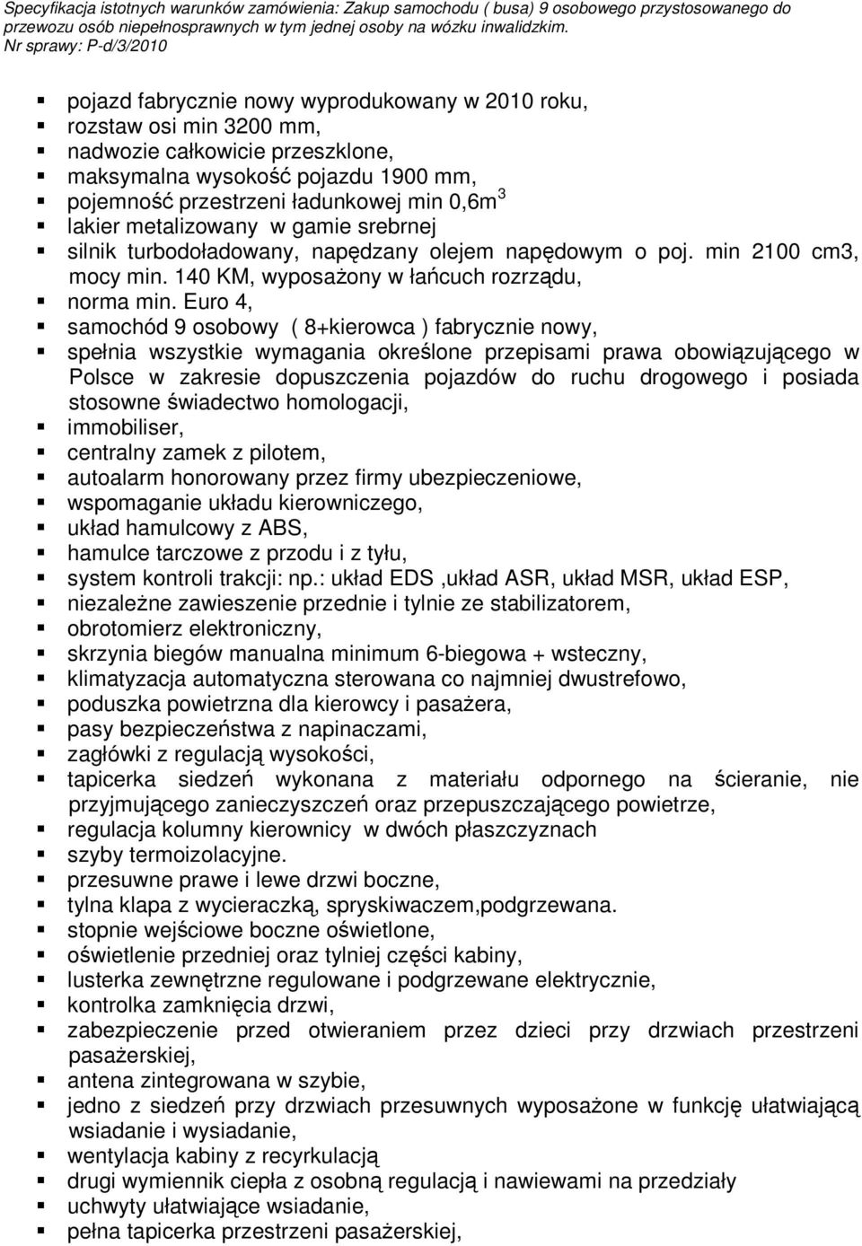 Euro 4, samochód 9 osobowy ( 8+kierowca ) fabrycznie nowy, spełnia wszystkie wymagania określone przepisami prawa obowiązującego w Polsce w zakresie dopuszczenia pojazdów do ruchu drogowego i posiada