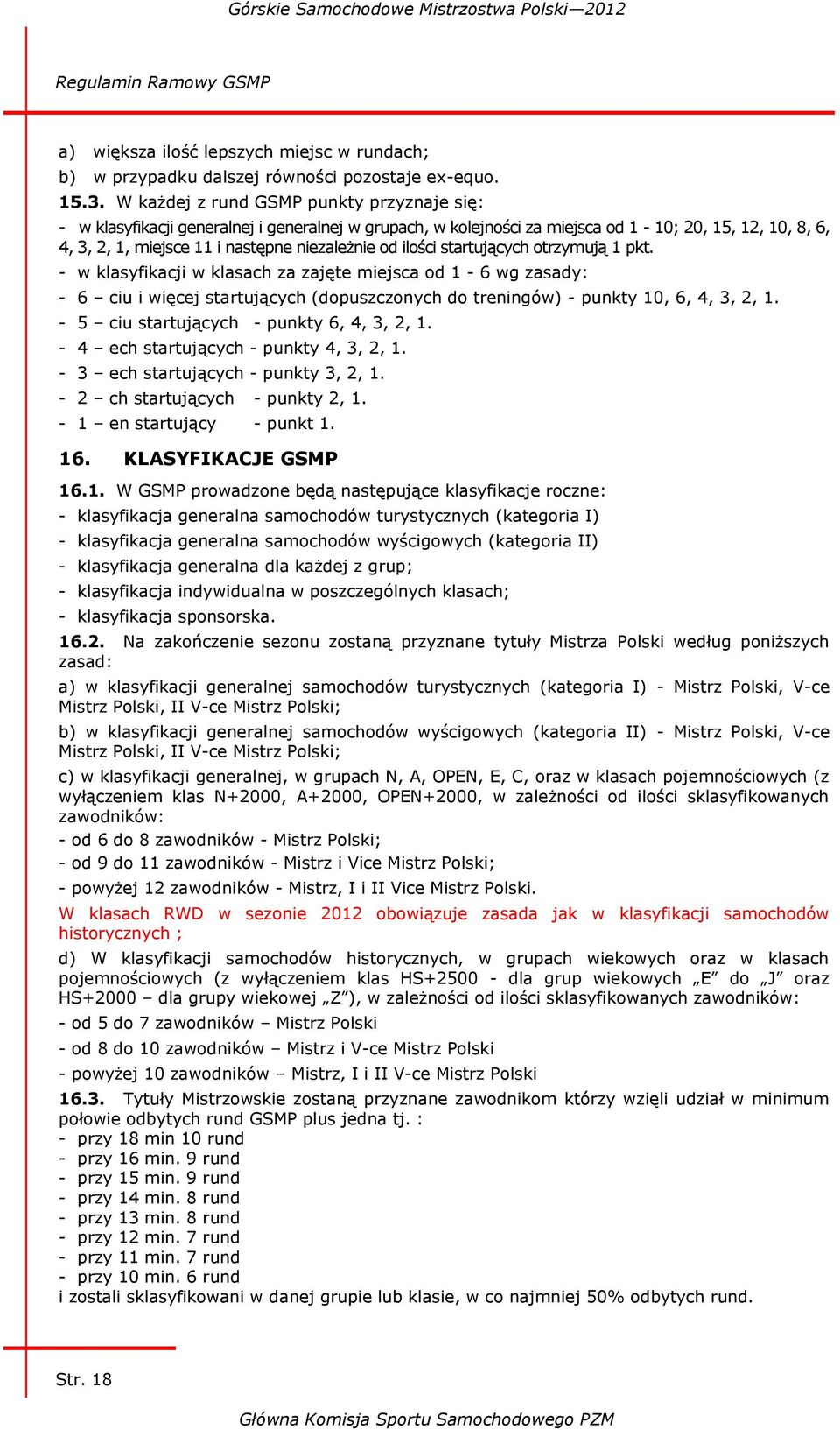 ilości startujących otrzymują 1 pkt. - w klasyfikacji w klasach za zajęte miejsca od 1-6 wg zasady: - 6 ciu i więcej startujących (dopuszczonych do treningów) - punkty 10, 6, 4, 3, 2, 1.