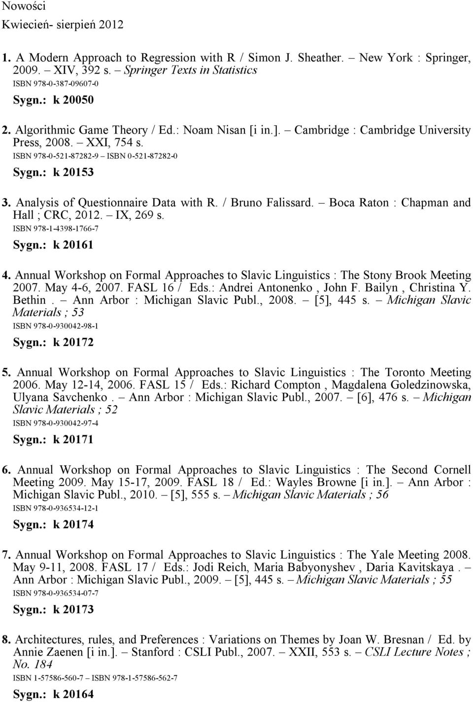 Analysis of Questionnaire Data with R. / Bruno Falissard. Boca Raton : Chapman and Hall ; CRC, 2012. IX, 269 s. ISBN 978-1-4398-1766-7 Sygn.: k 20161 4.