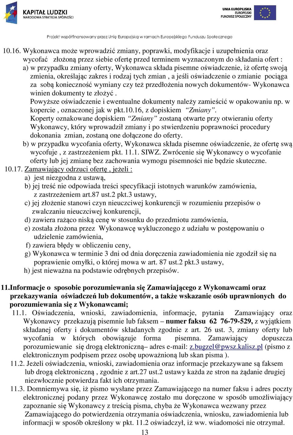 składa pisemne oświadczenie, iż ofertę swoją zmienia, określając zakres i rodzaj tych zmian, a jeśli oświadczenie o zmianie pociąga za sobą konieczność wymiany czy też przedłożenia nowych dokumentów-