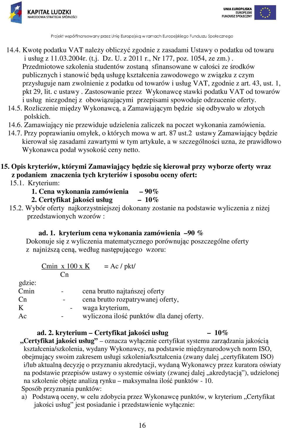 usług VAT, zgodnie z art. 43, ust. 1, pkt 29, lit. c ustawy. Zastosowanie przez Wykonawcę stawki podatku VAT od towarów i usług niezgodnej z obowiązującymi przepisami spowoduje odrzucenie oferty. 14.