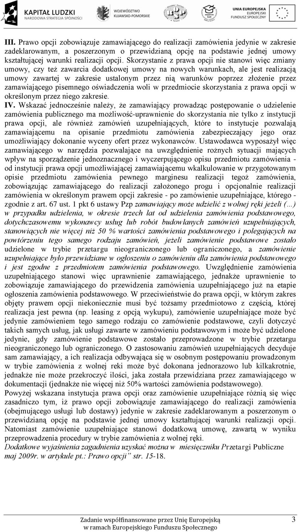 Skorzystanie z prawa opcji nie stanowi więc zmiany umowy, czy też zawarcia dodatkowej umowy na nowych warunkach, ale jest realizacją umowy zawartej w zakresie ustalonym przez nią warunków poprzez