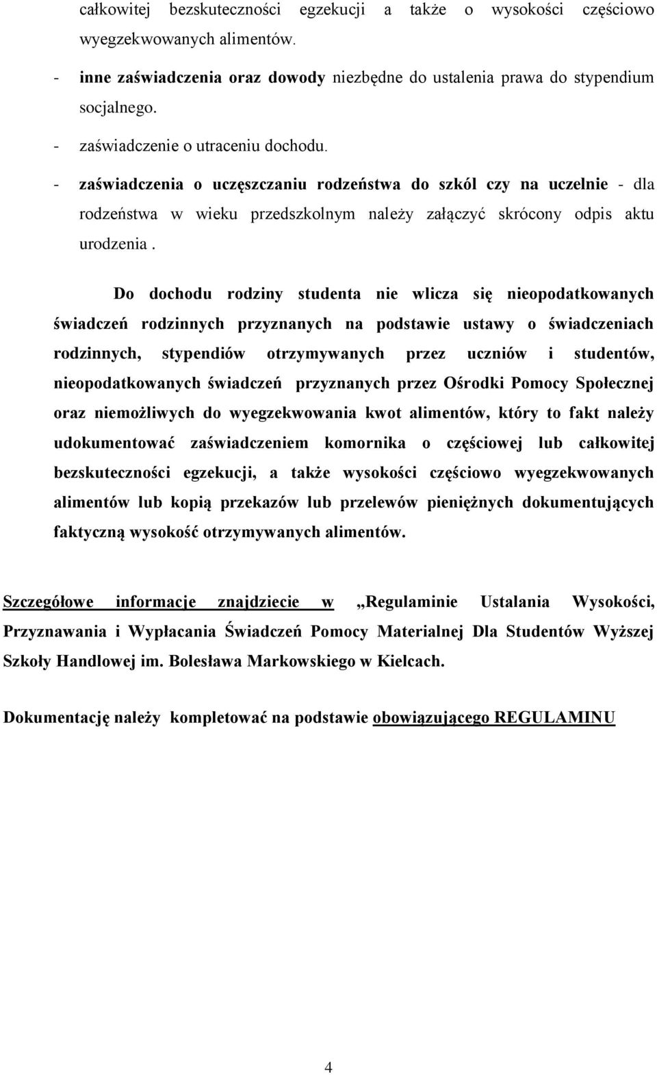 Do dochodu rodziny studenta nie wlicza się nieopodatkowanych świadczeń rodzinnych przyznanych na podstawie ustawy o świadczeniach rodzinnych, stypendiów otrzymywanych przez uczniów i studentów,