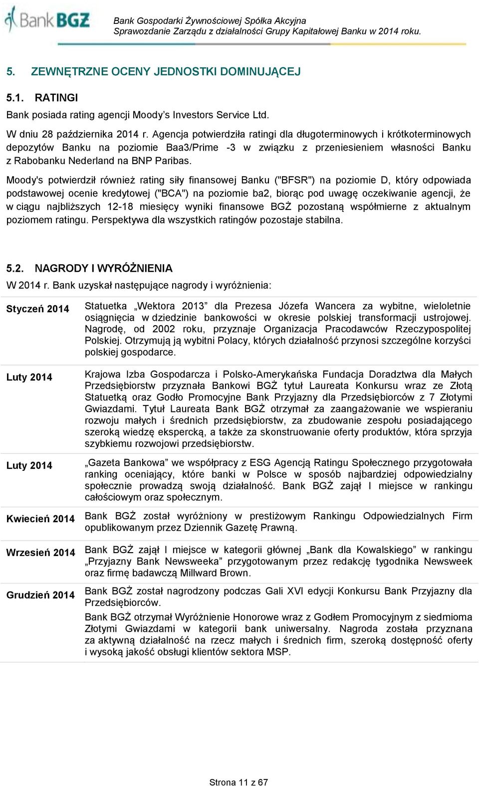 Moody's potwierdził również rating siły finansowej Banku ("BFSR") na poziomie D, który odpowiada podstawowej ocenie kredytowej ("BCA") na poziomie ba2, biorąc pod uwagę oczekiwanie agencji, że w