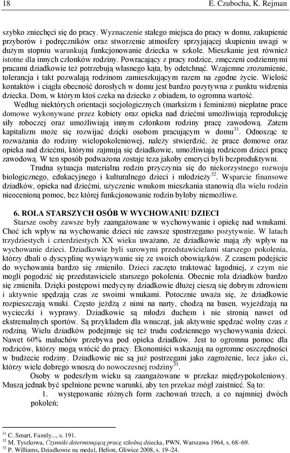 Mieszkanie jest również istotne dla innych członków rodziny. Powracający z pracy rodzice, zmęczeni codziennymi pracami dziadkowie też potrzebują własnego kąta, by odetchnąć.