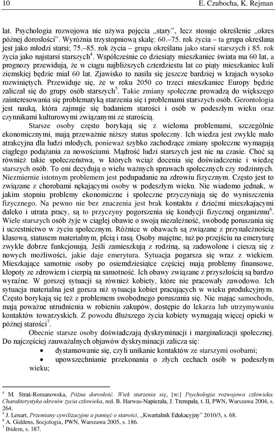 Współcześnie co dziesiąty mieszkaniec świata ma 60 lat, a prognozy przewidują, że w ciągu najbliższych czterdziestu lat co piąty mieszkaniec kuli ziemskiej będzie miał 60 lat.