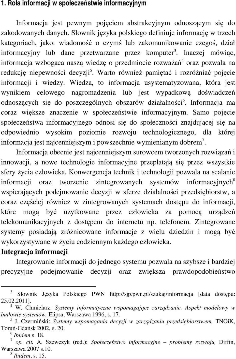 Inaczej mówiąc, informacja wzbogaca naszą wiedzę o przedmiocie rozważań 4 oraz pozwala na redukcję niepewności decyzji 5. Warto również pamiętać i rozróżniać pojęcie i wiedzy.