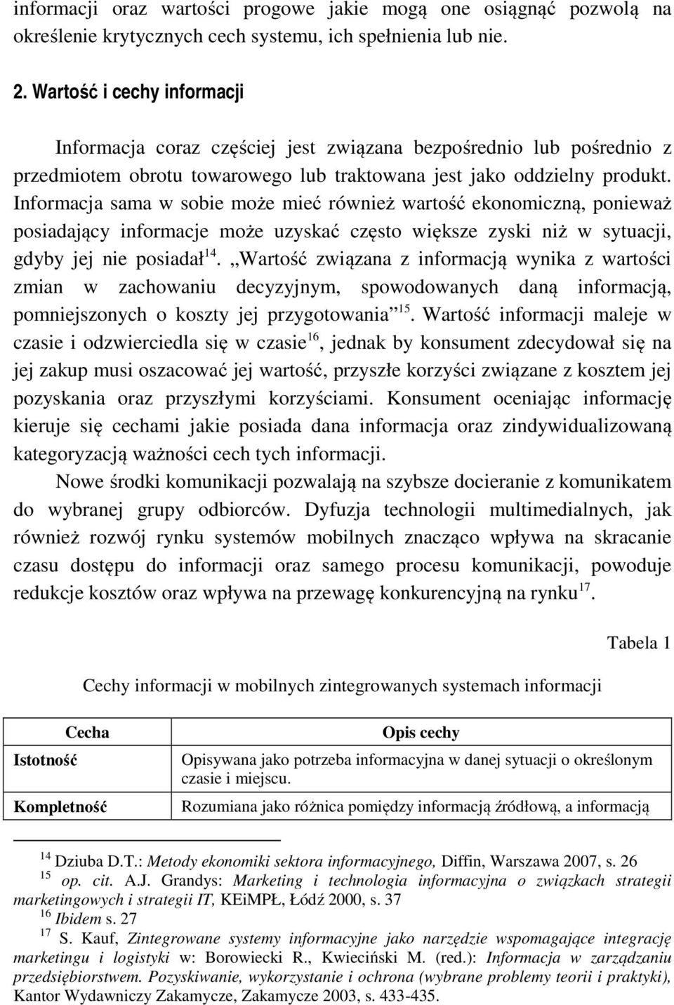 Informacja sama w sobie może mieć również wartość ekonomiczną, ponieważ posiadający informacje może uzyskać często większe zyski niż w sytuacji, gdyby jej nie posiadał 14.