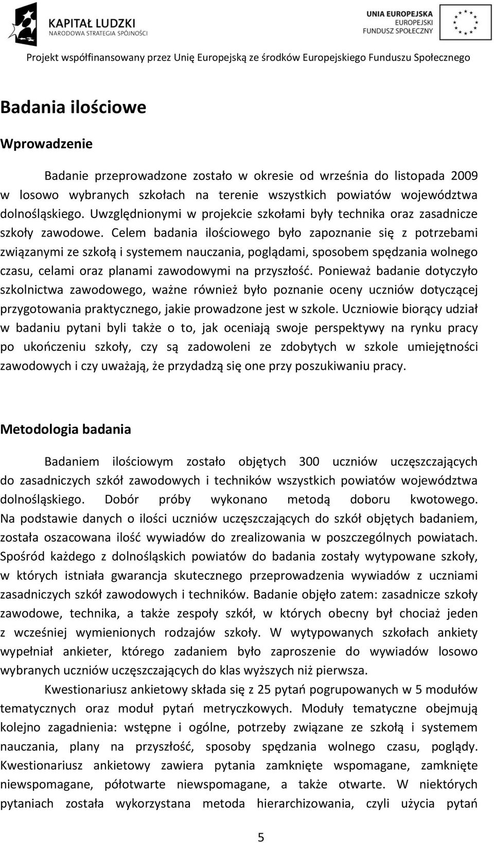 Celem badania ilościowego było zapoznanie się z potrzebami związanymi ze szkołą i systemem nauczania, poglądami, sposobem spędzania wolnego czasu, celami oraz planami zawodowymi na przyszłośd.