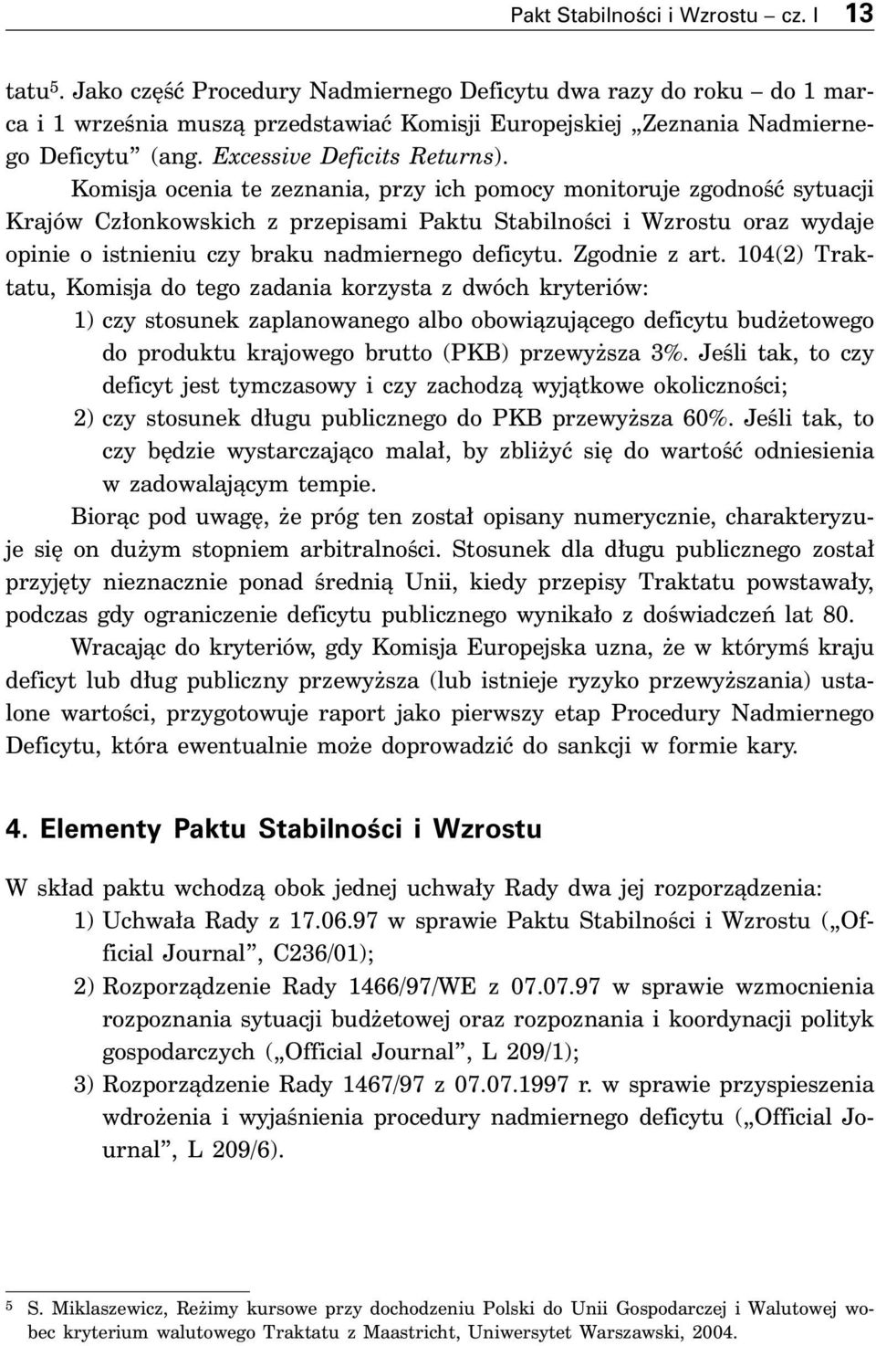 Komisja ocenia te zeznania, przy ich pomocy monitoruje zgodnoêç sytuacji Krajów Cz onkowskich z przepisami Paktu StabilnoÊci i Wzrostu oraz wydaje opinie o istnieniu czy braku nadmiernego deficytu.