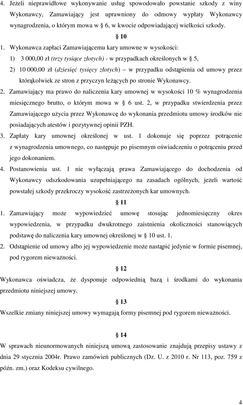 Wykonawca zapłaci Zamawiającemu kary umowne w wysokości: 1) 3 000,00 zł (trzy tysiące złotych) - w przypadkach określonych w 5, 2) 10 000,00 zł (dziesięć tysięcy złotych) w przypadku odstąpienia od