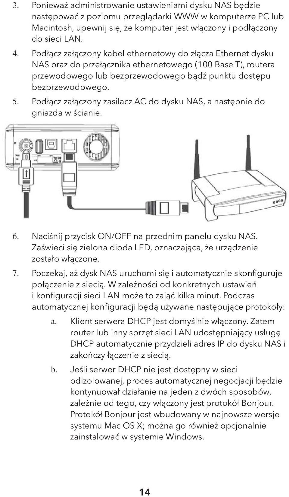 Podłącz załączony zasilacz AC do dysku NAS, a następnie do gniazda w ścianie. 6. 7. Naciśnij przycisk ON/OFF na przednim panelu dysku NAS.