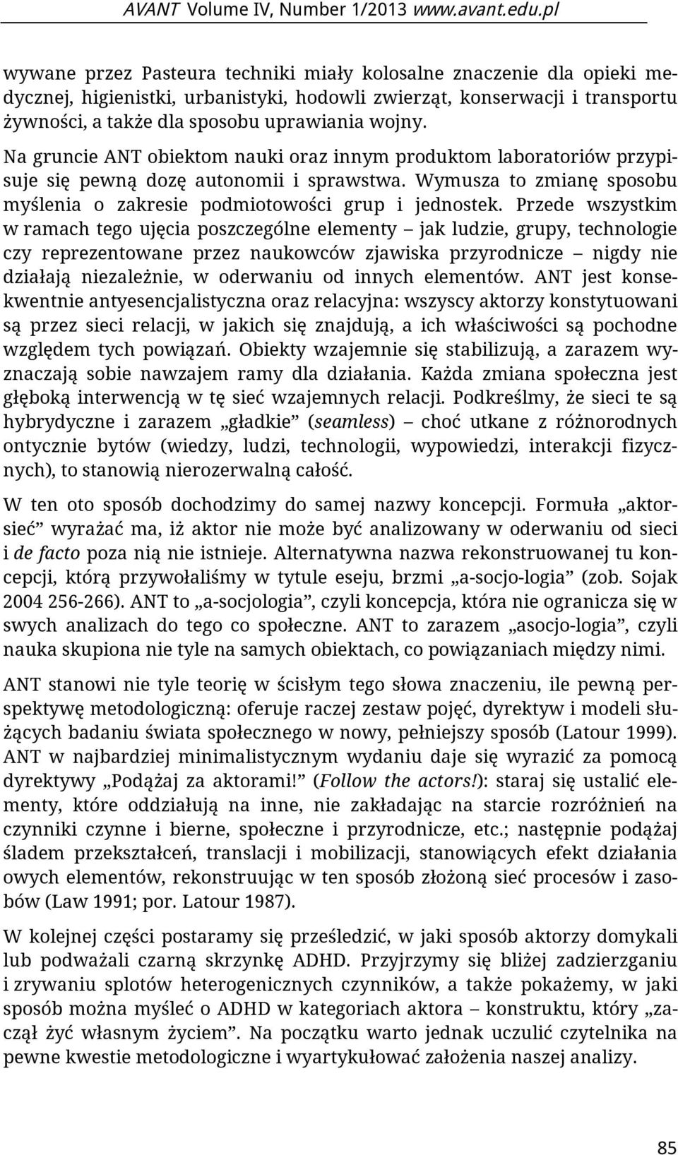 Na gruncie ANT obiektom nauki oraz innym produktom laboratoriów przypisuje się pewną dozę autonomii i sprawstwa. Wymusza to zmianę sposobu myślenia o zakresie podmiotowości grup i jednostek.