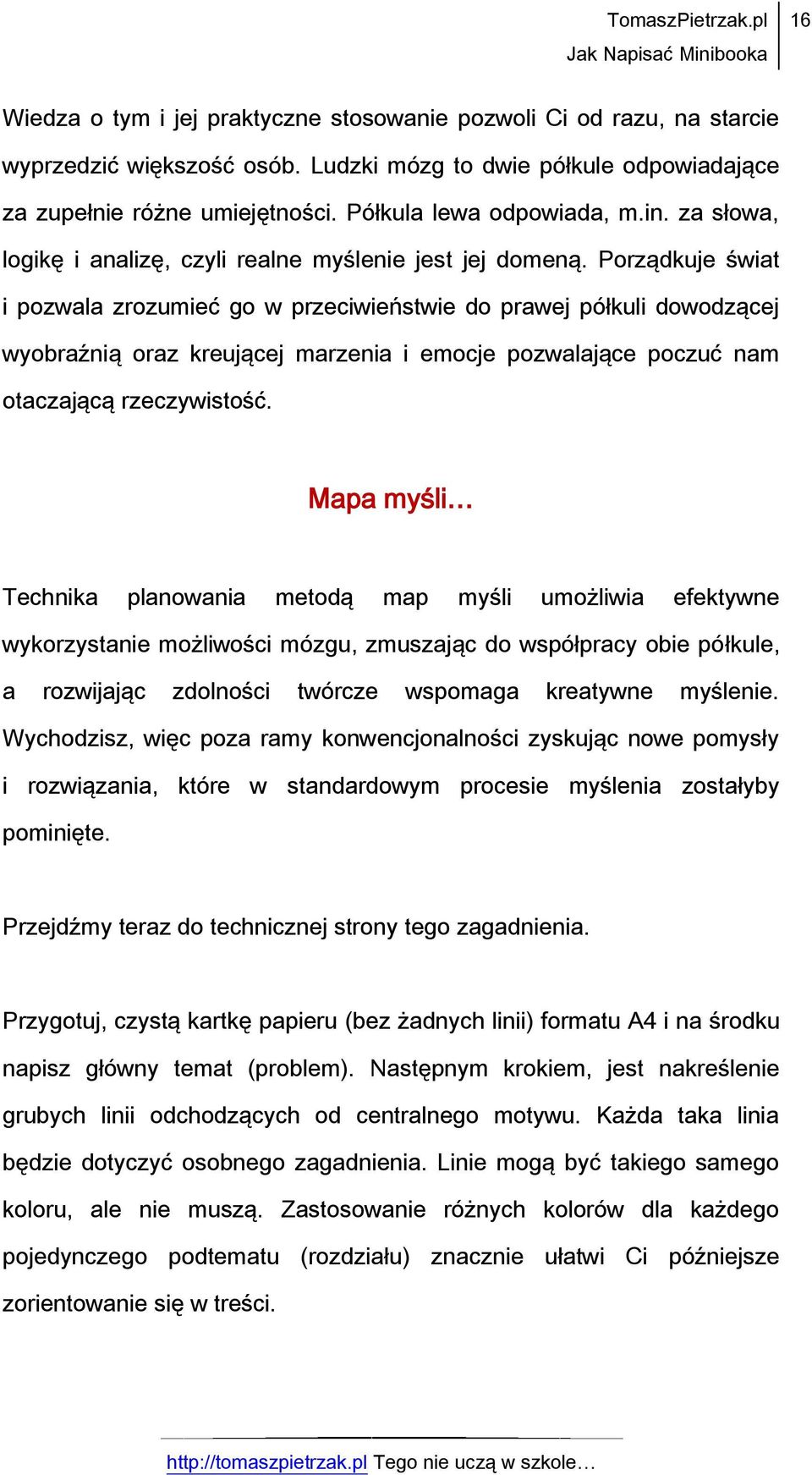 Porządkuje świat i pozwala zrozumieć go w przeciwieństwie do prawej półkuli dowodzącej wyobraźnią oraz kreującej marzenia i emocje pozwalające poczuć nam otaczającą rzeczywistość.